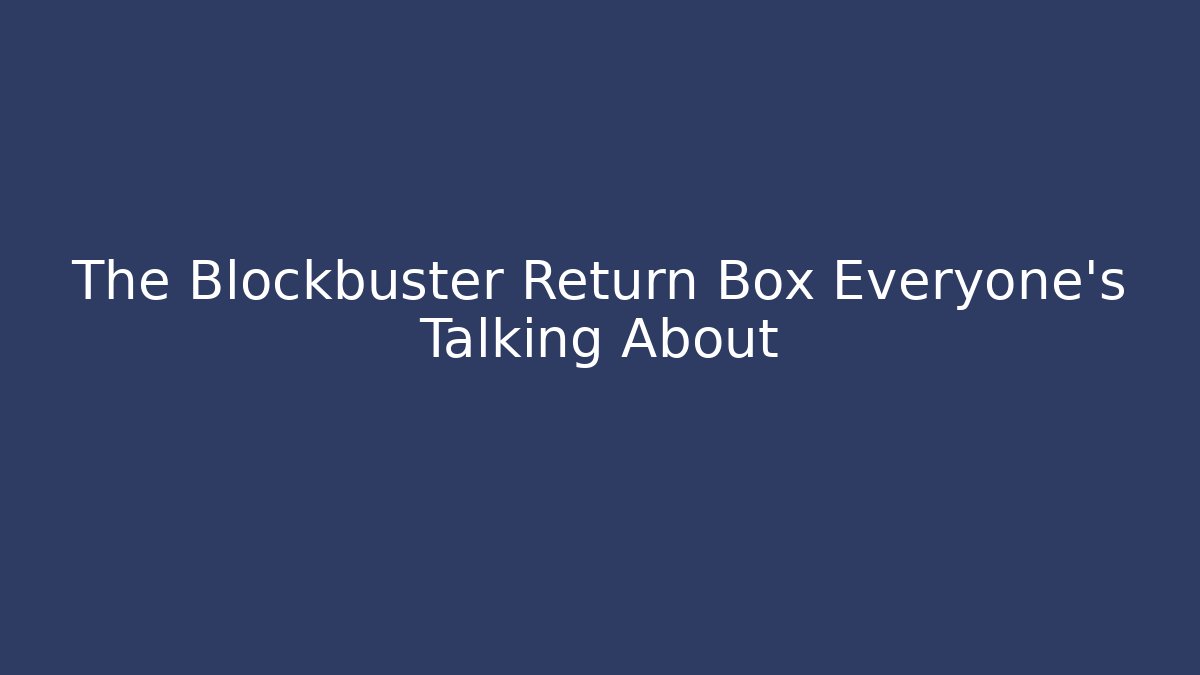 The Blockbuster Return Box Everyone’s Talking About
