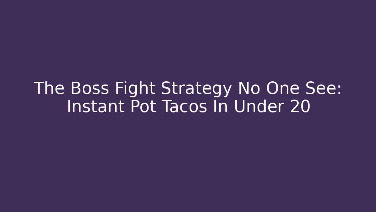 The Boss Fight Strategy No One See: Instant Pot Tacos In Under 20