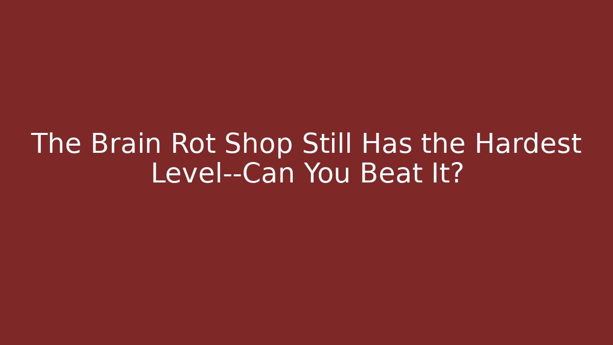 The Brain Rot Shop Still Has the Hardest Level—Can You Beat It?