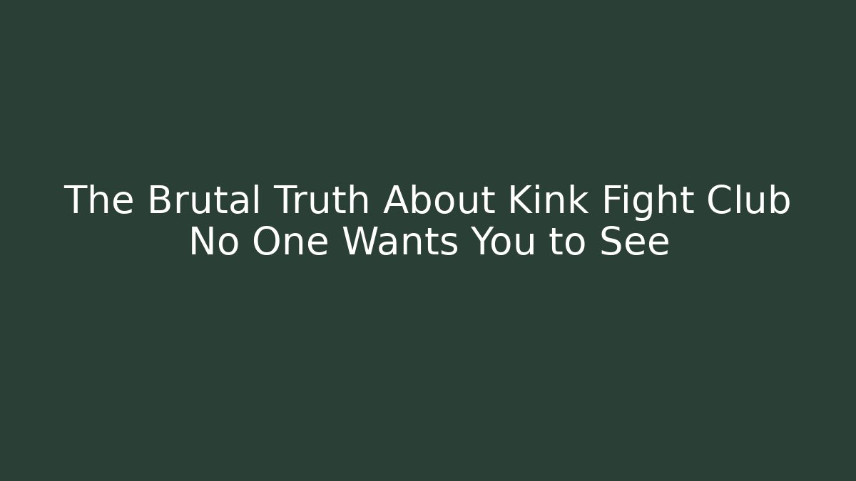 The Brutal Truth About Kink Fight Club No One Wants You to See