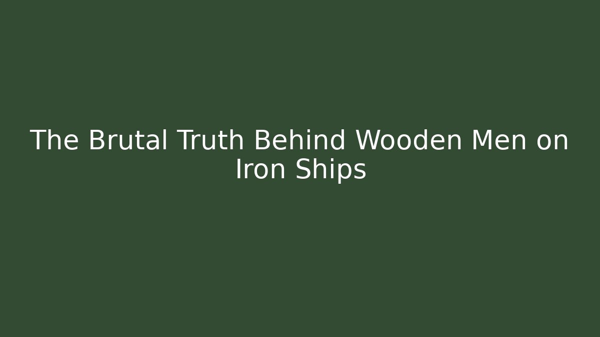 The Brutal Truth Behind Wooden Men on Iron Ships