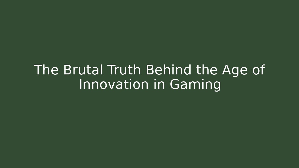The Brutal Truth Behind the Age of Innovation in Gaming