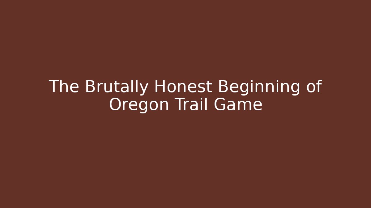 The Brutally Honest Beginning of Oregon Trail Game