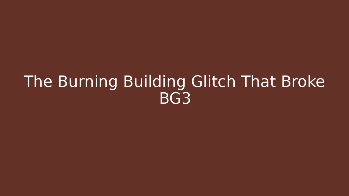 The Burning Building Glitch That Broke BG3