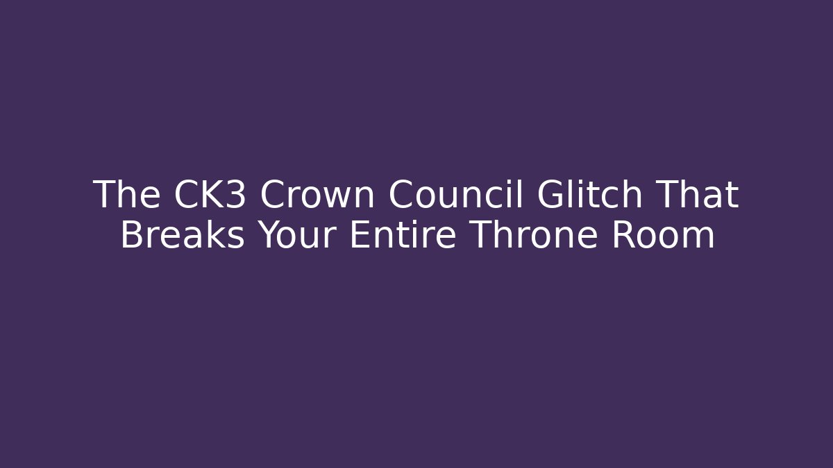 The CK3 Crown Council Glitch That Breaks Your Entire Throne Room