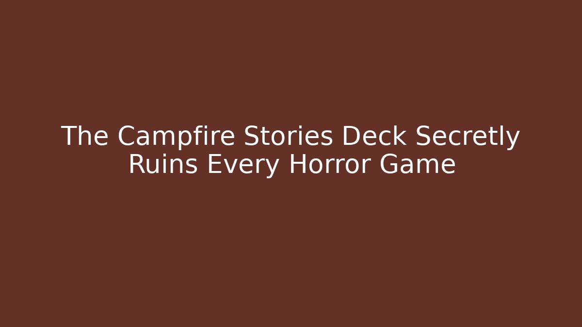 The Campfire Stories Deck Secretly Ruins Every Horror Game