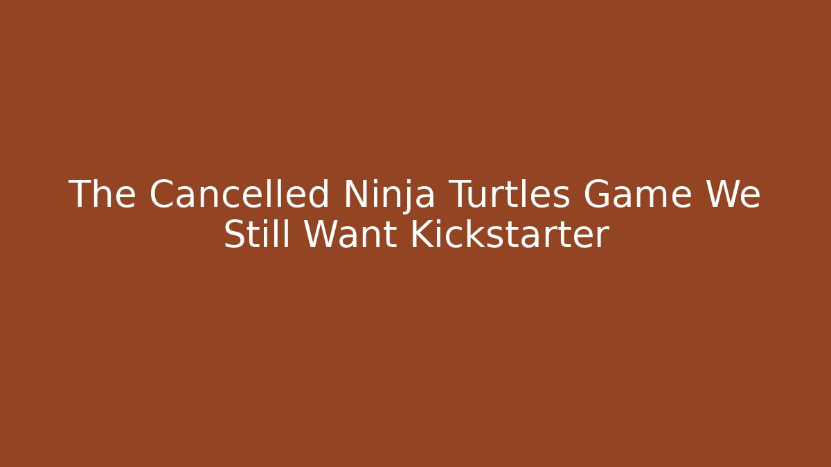 The Cancelled Ninja Turtles Game We Still Want Kickstarter