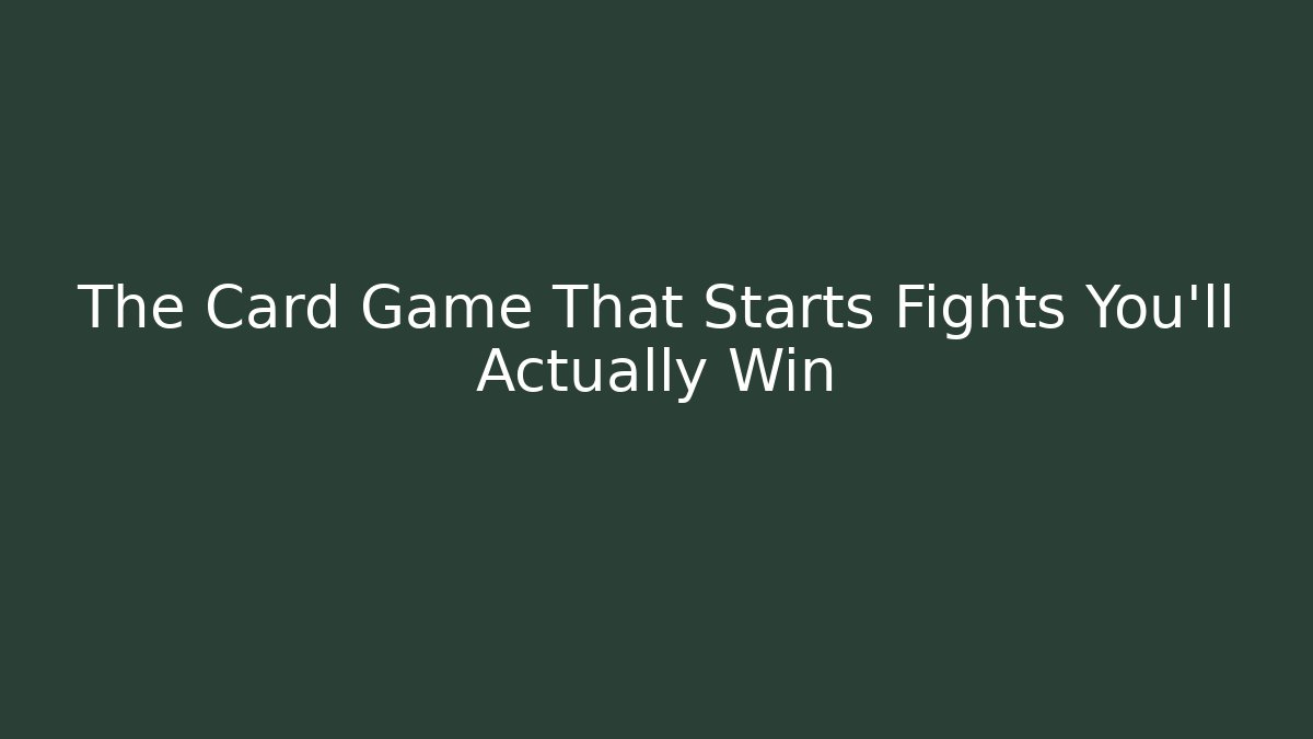 The Card Game That Starts Fights You'll Actually Win