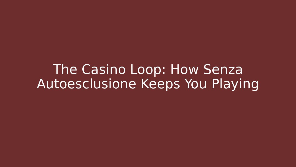 The Casino Loop: How Senza Autoesclusione Keeps You Playing