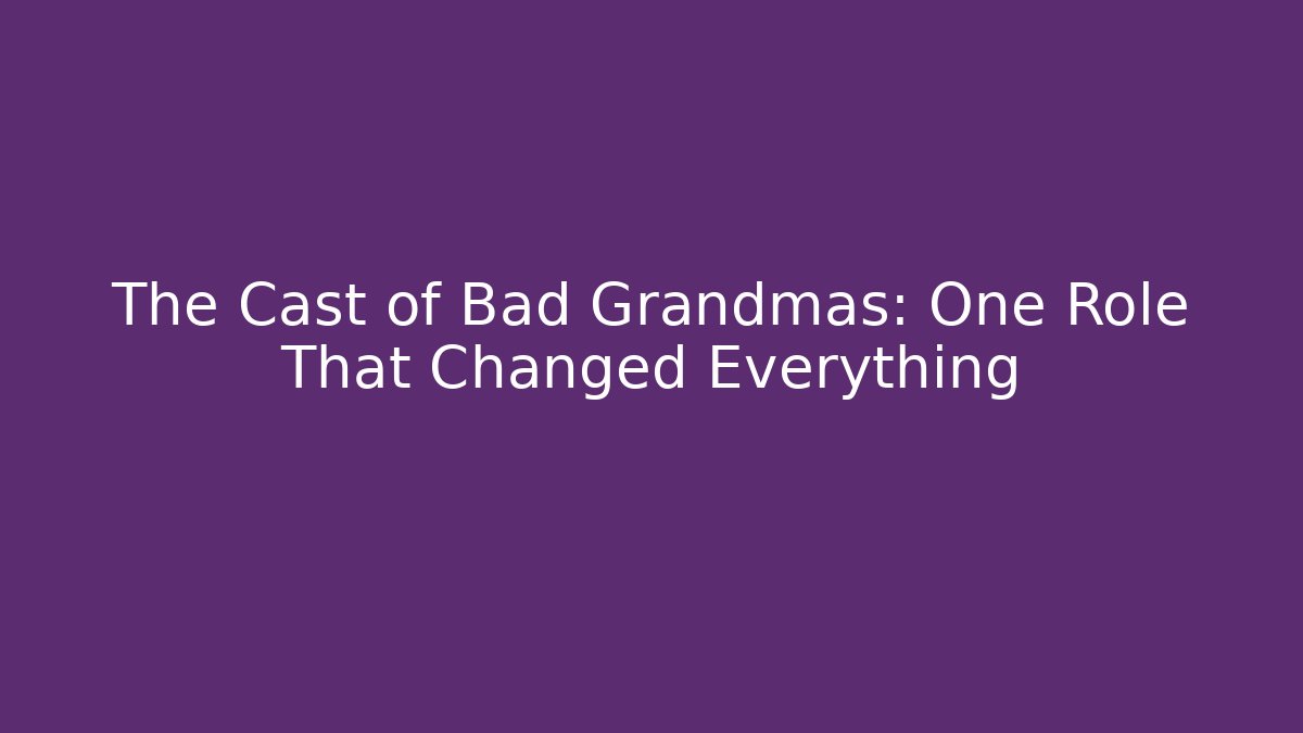 The Cast of Bad Grandmas: One Role That Changed Everything