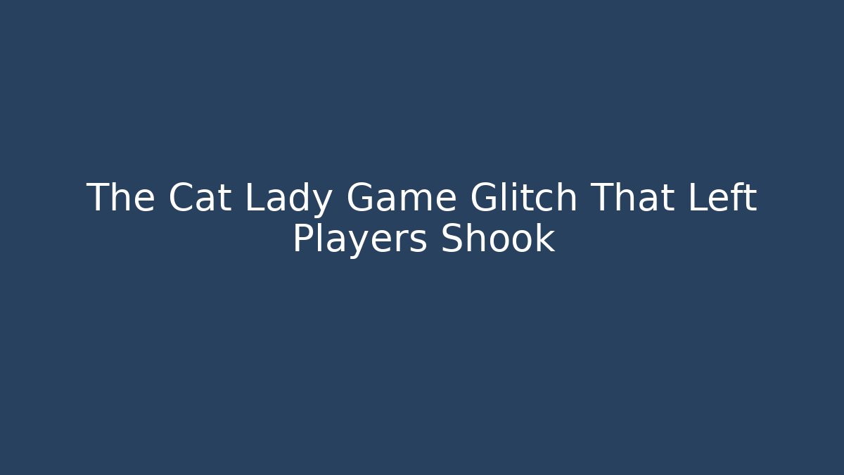 The Cat Lady Game Glitch That Left Players Shook - Buddy Program