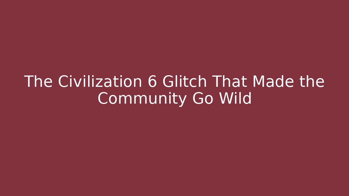 The Civilization 6 Glitch That Made the Community Go Wild