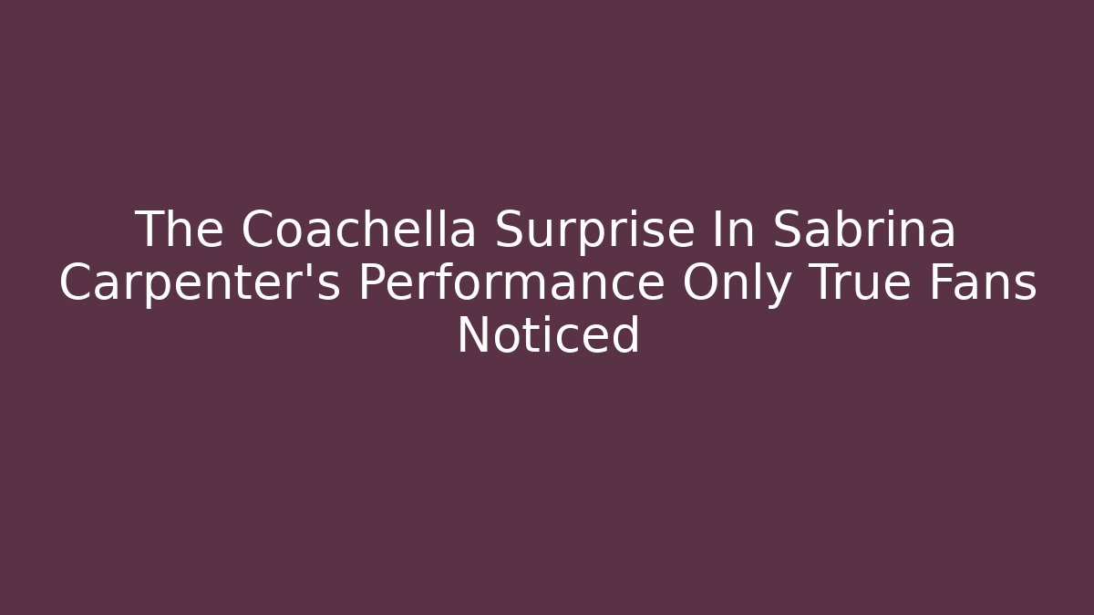 The Coachella Surprise In Sabrina Carpenter's Performance Only True Fans Noticed