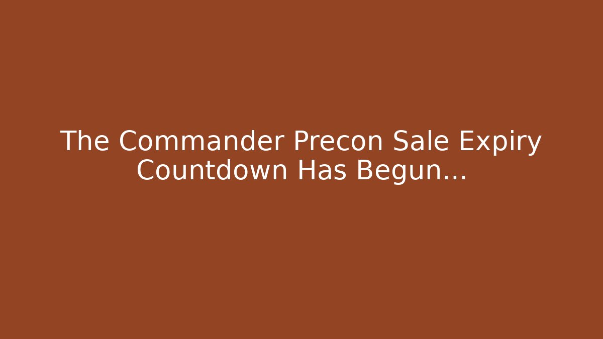 The Commander Precon Sale Expiry Countdown Has Begun...