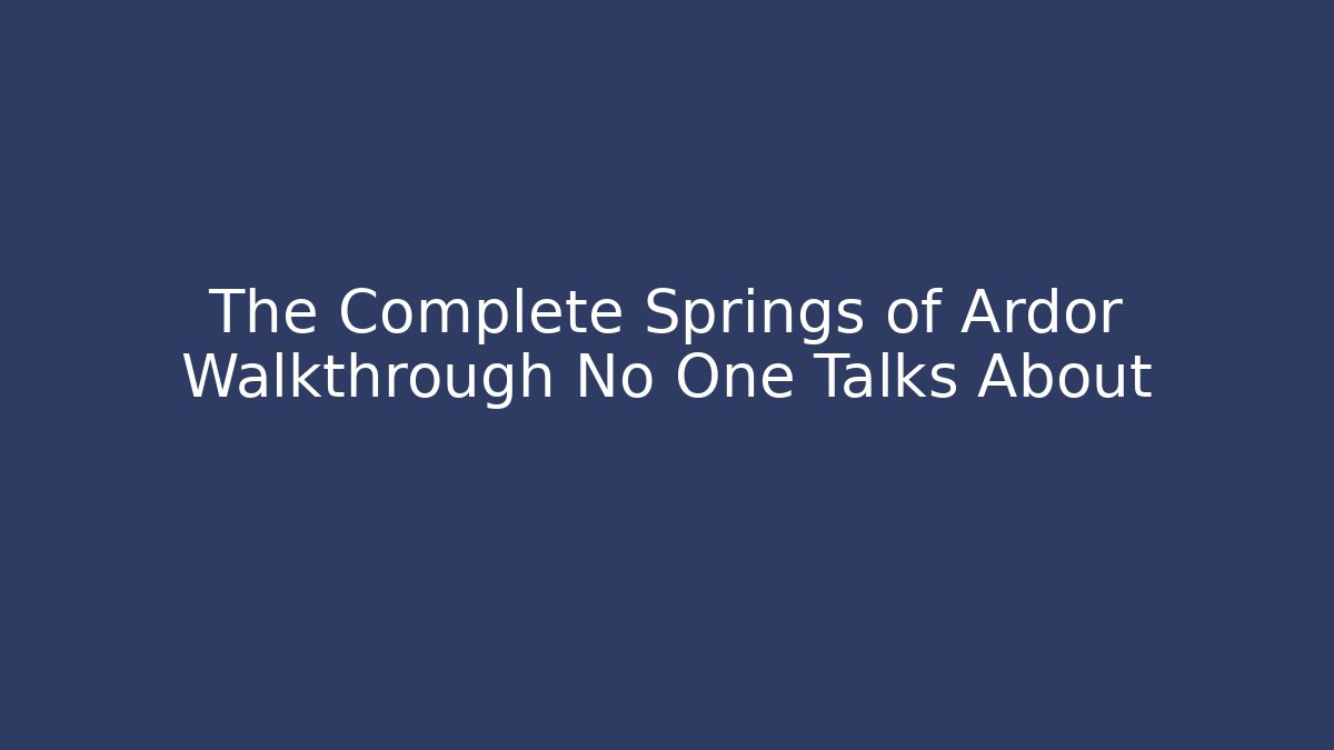 The Complete Springs of Ardor Walkthrough No One Talks About