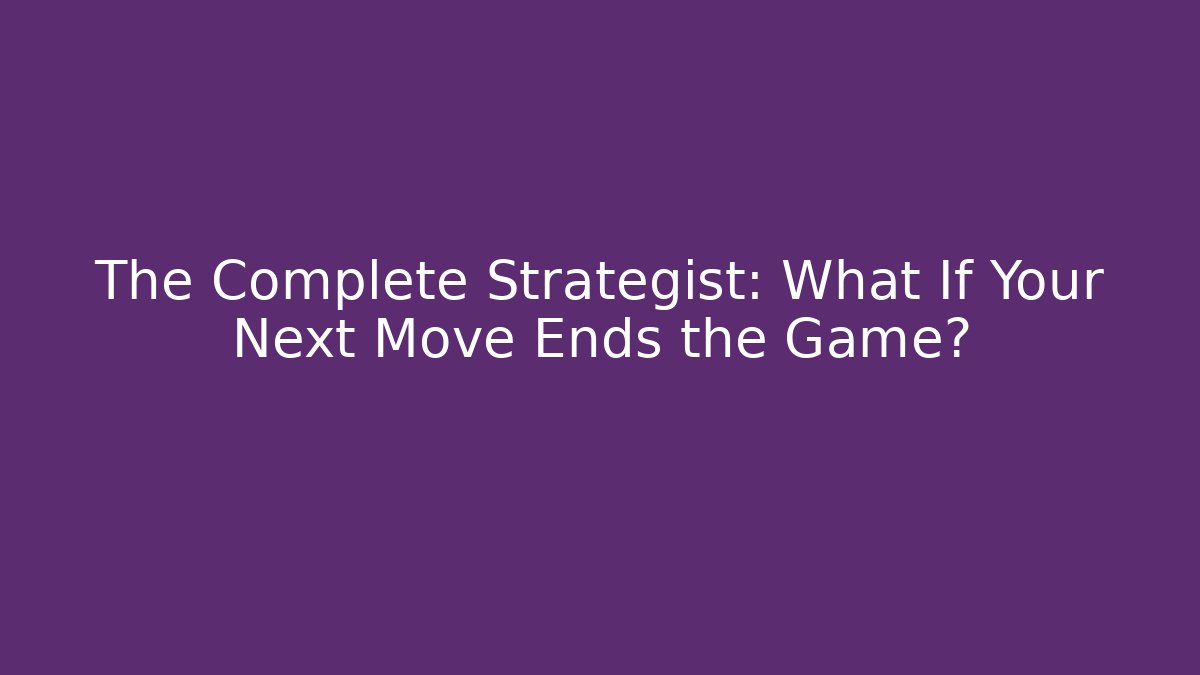 The Complete Strategist: What If Your Next Move Ends the Game?