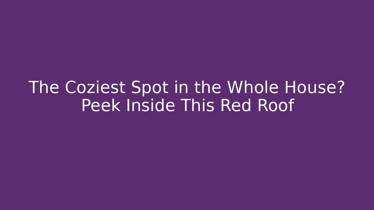 The Coziest Spot in the Whole House? Peek Inside This Red Roof
