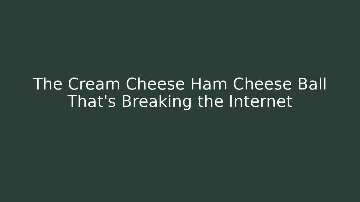 The Cream Cheese Ham Cheese Ball That's Breaking the Internet