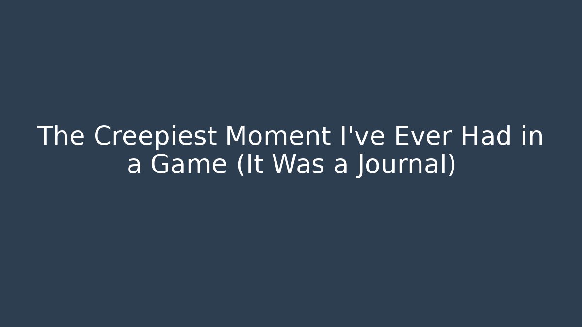 The Creepiest Moment I’ve Ever Had in a Game (It Was a Journal)