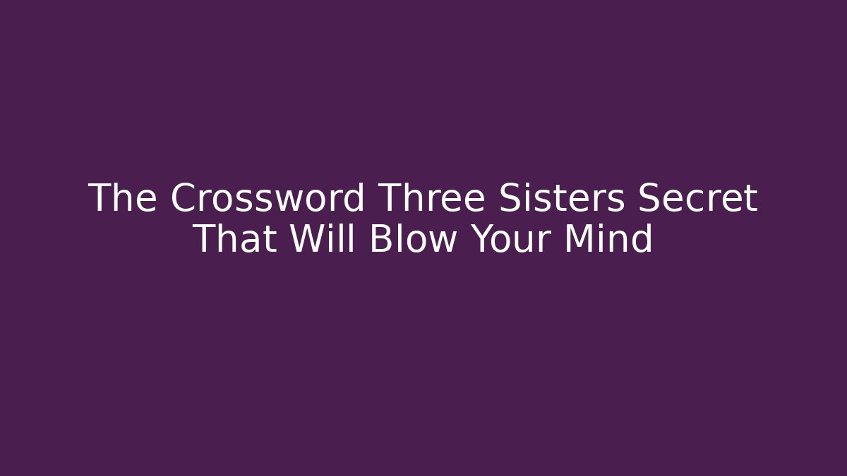 The Crossword Three Sisters Secret That Will Blow Your Mind