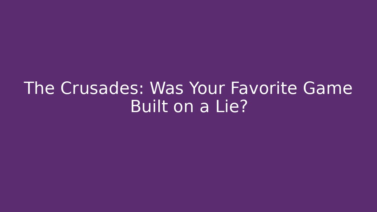 The Crusades: Was Your Favorite Game Built on a Lie?