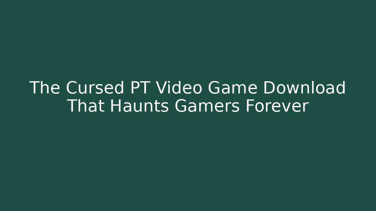 The Cursed PT Video Game Download That Haunts Gamers Forever