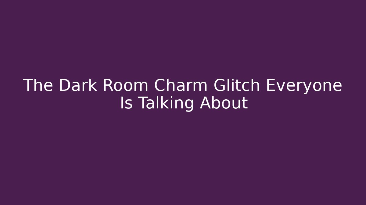 The Dark Room Charm Glitch Everyone Is Talking About