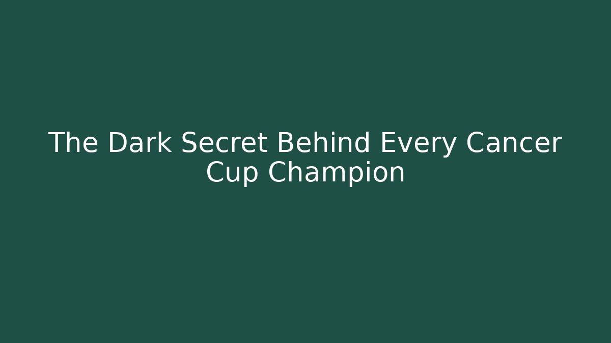 The Dark Secret Behind Every Cancer Cup Champion