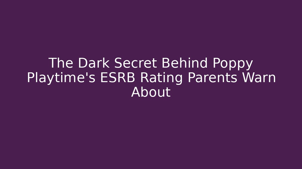 The Dark Secret Behind Poppy Playtime's ESRB Rating Parents Warn About