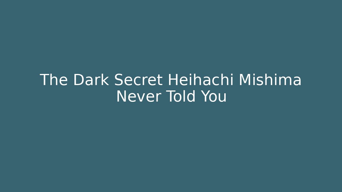 The Dark Secret Heihachi Mishima Never Told You