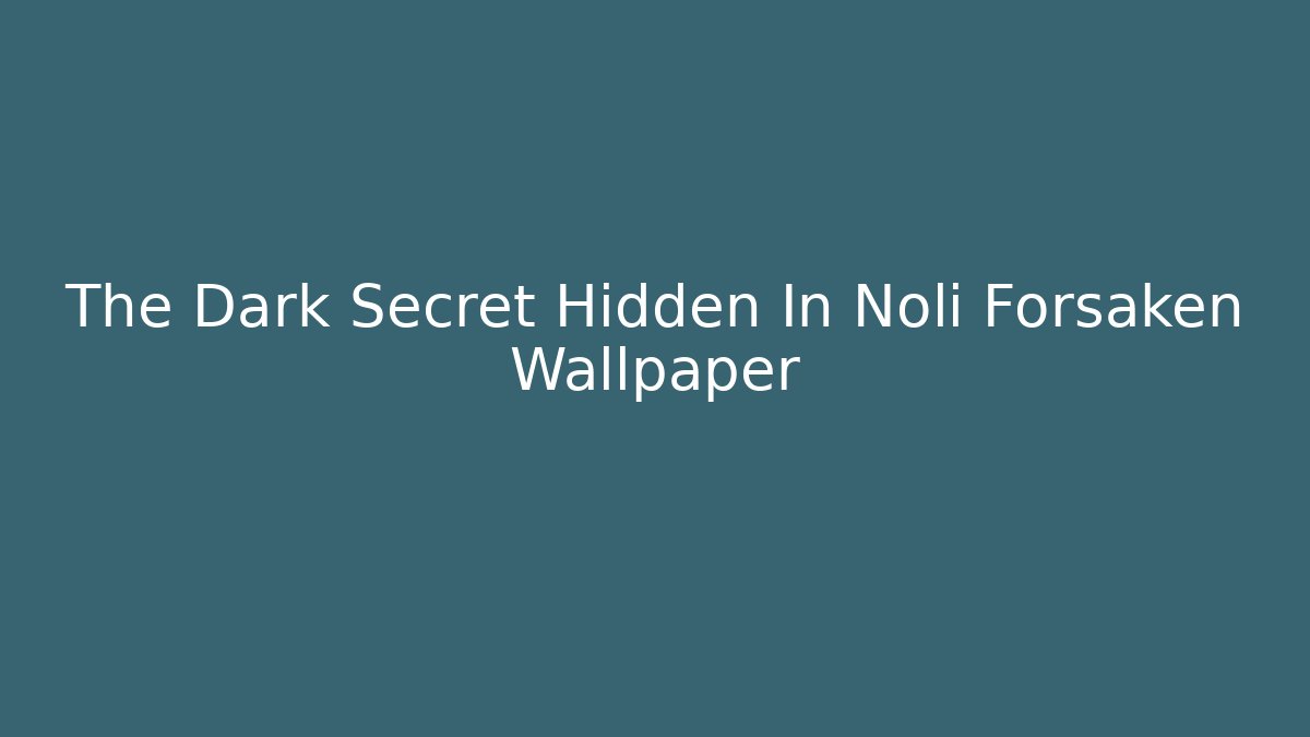 The Dark Secret Hidden In Noli Forsaken Wallpaper