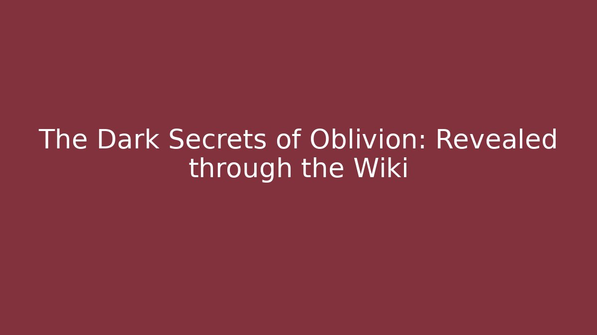 The Dark Secrets of Oblivion: Revealed through the Wiki