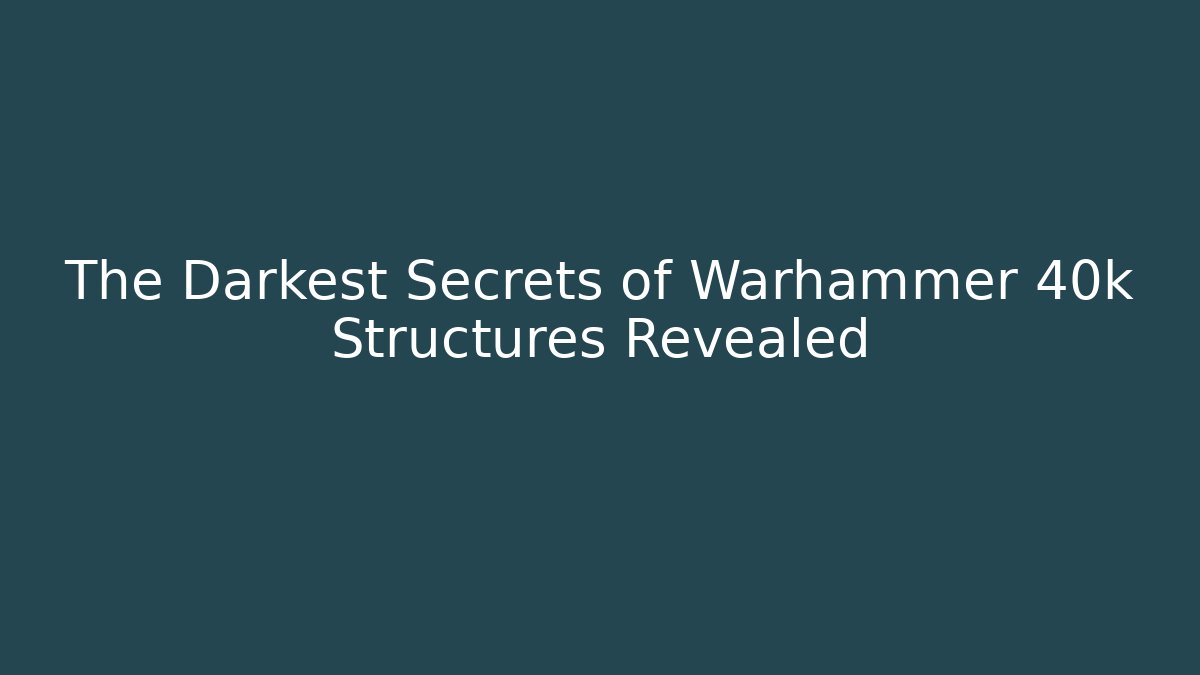 The Darkest Secrets of Warhammer 40k Structures Revealed