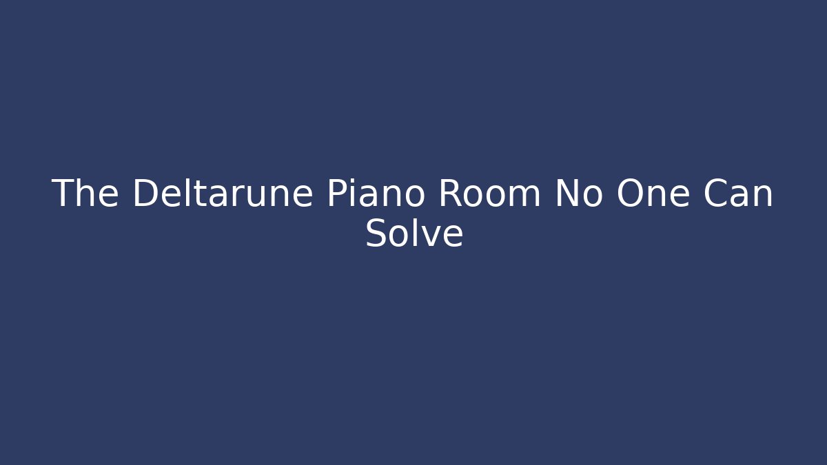 The Deltarune Piano Room No One Can Solve
