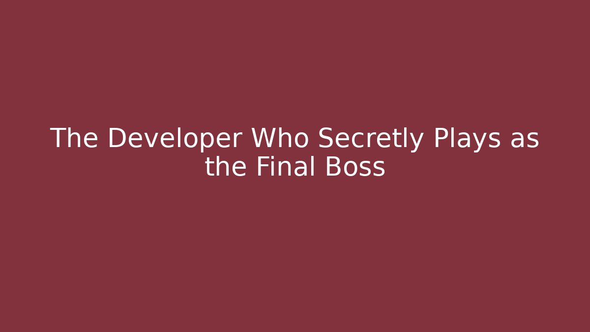 The Developer Who Secretly Plays as the Final Boss
