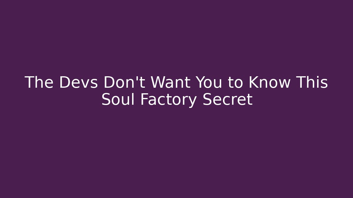 The Devs Don't Want You to Know This Soul Factory Secret