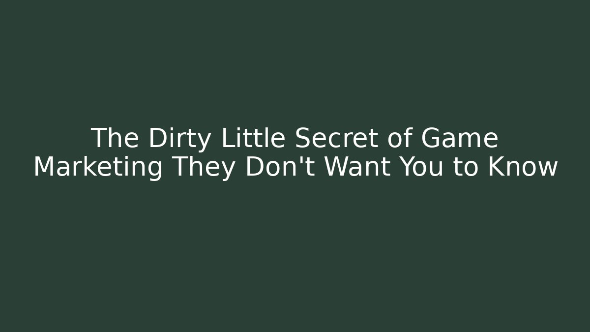 The Dirty Little Secret of Game Marketing They Don't Want You to Know