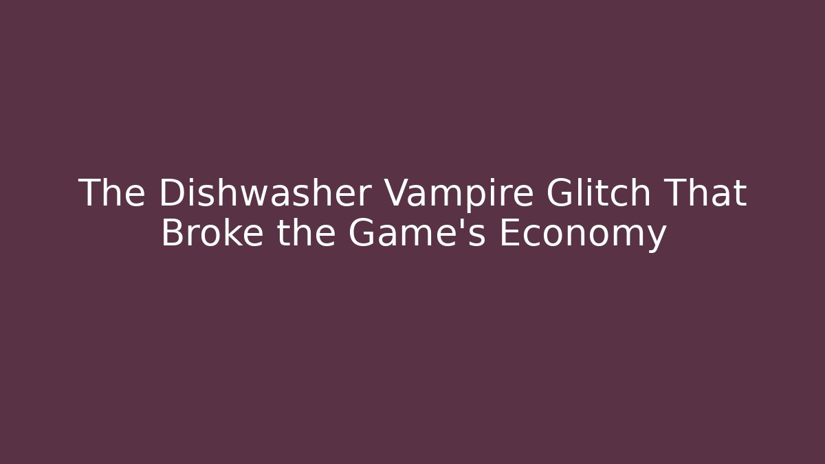 The Dishwasher Vampire Glitch That Broke the Game's Economy