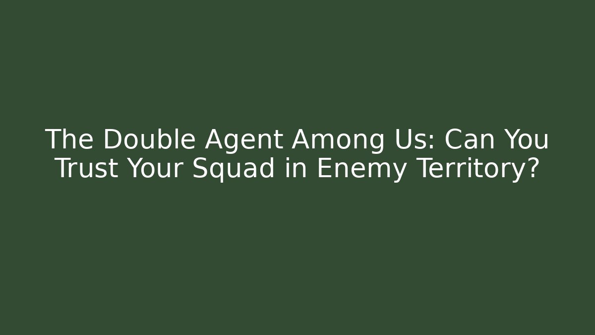The Double Agent Among Us: Can You Trust Your Squad in Enemy Territory?
