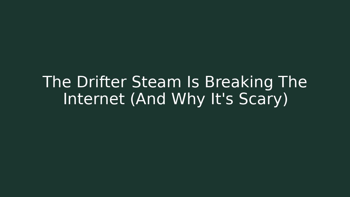 The Drifter Steam Is Breaking The Internet (And Why It's Scary)