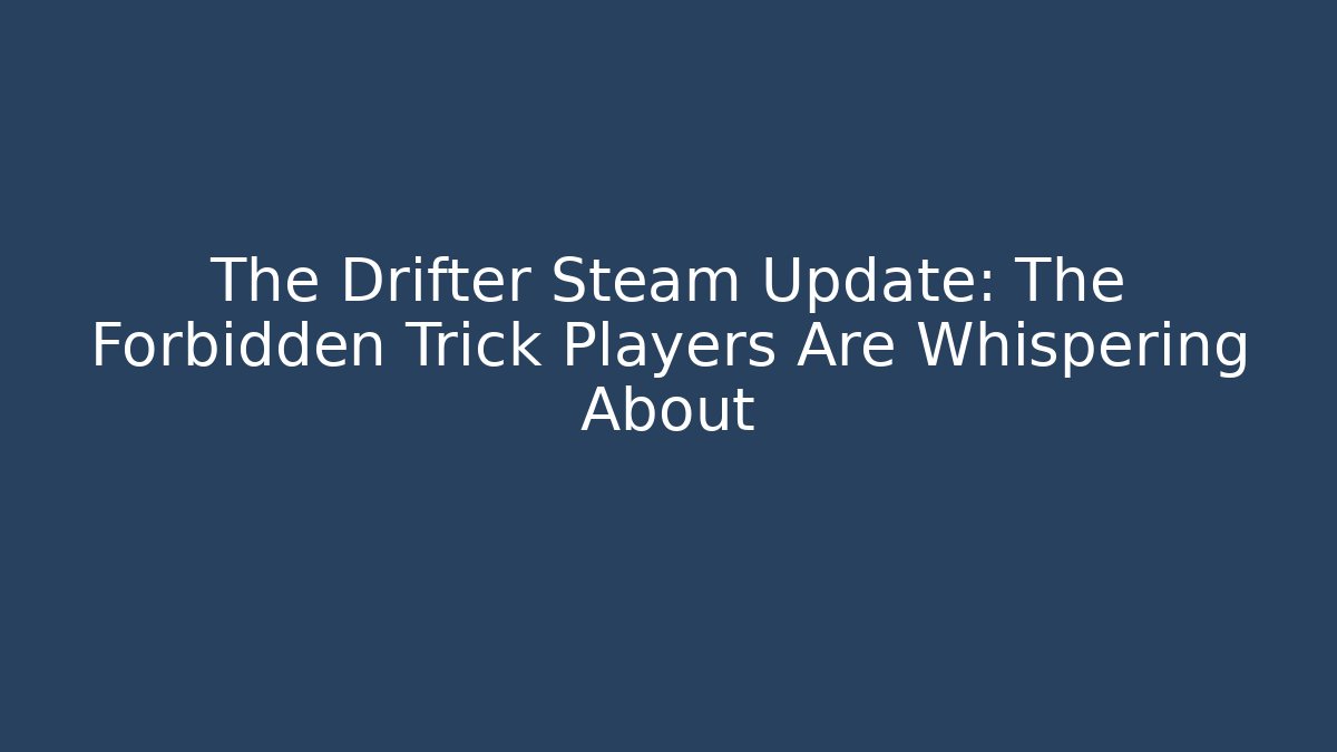 The Drifter Steam Update: The Forbidden Trick Players Are Whispering About
