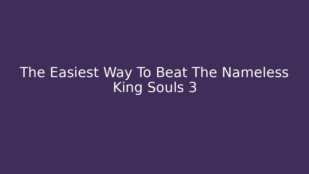The Easiest Way To Beat The Nameless King Souls 3