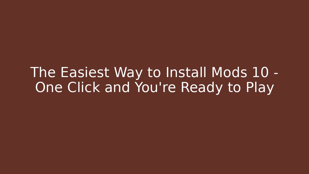 The Easiest Way to Install Mods 10 – One Click and You’re Ready to Play