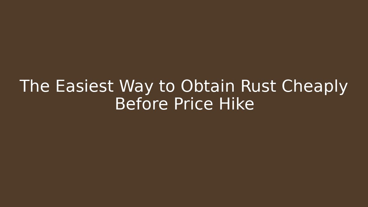 The Easiest Way to Obtain Rust Cheaply Before Price Hike