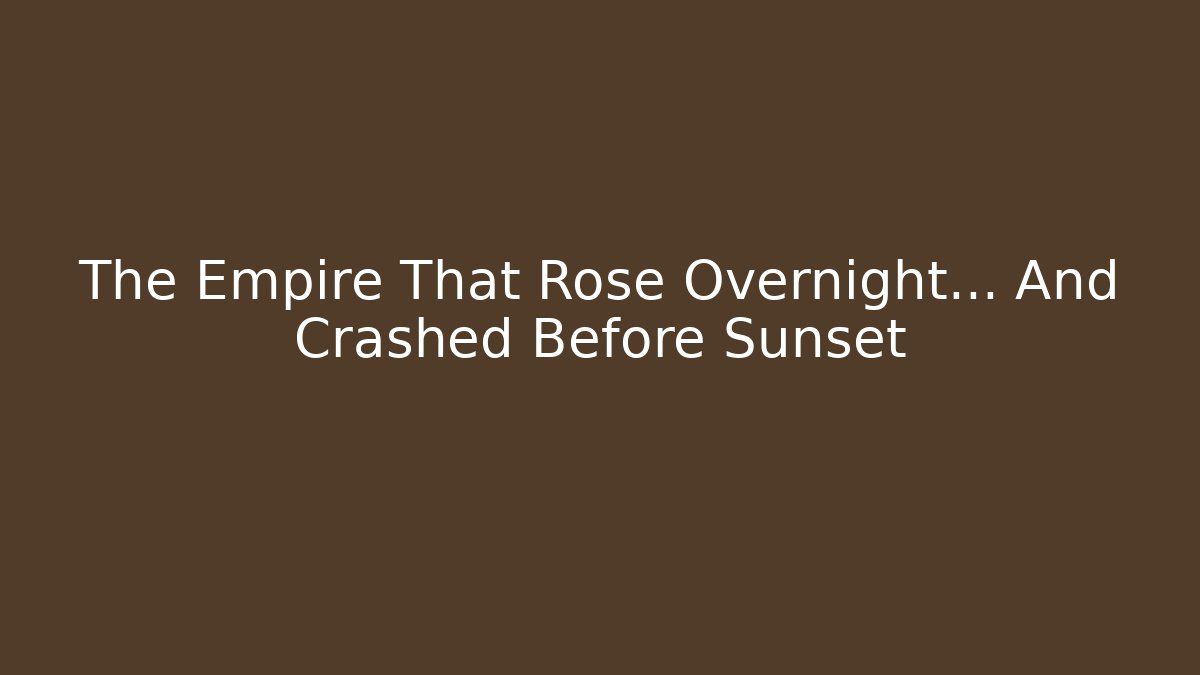The Empire That Rose Overnight… And Crashed Before Sunset