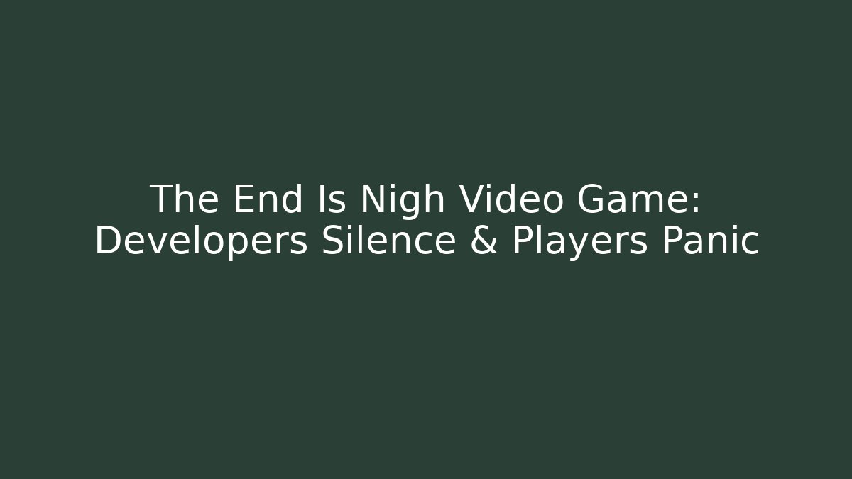 The End Is Nigh Video Game: Developers Silence & Players Panic