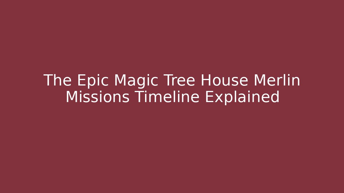 The Epic Magic Tree House Merlin Missions Timeline Explained - Buddy Program