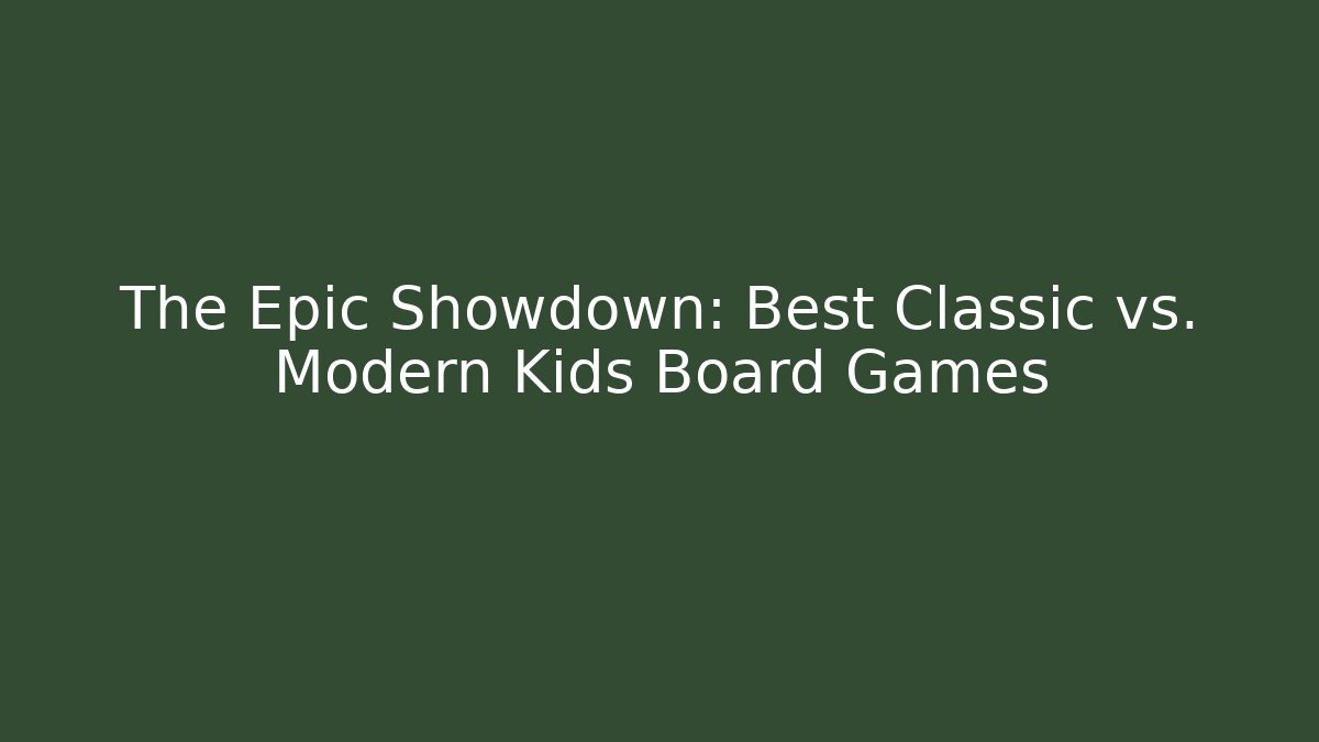 The Epic Showdown: Best Classic vs. Modern Kids Board Games
