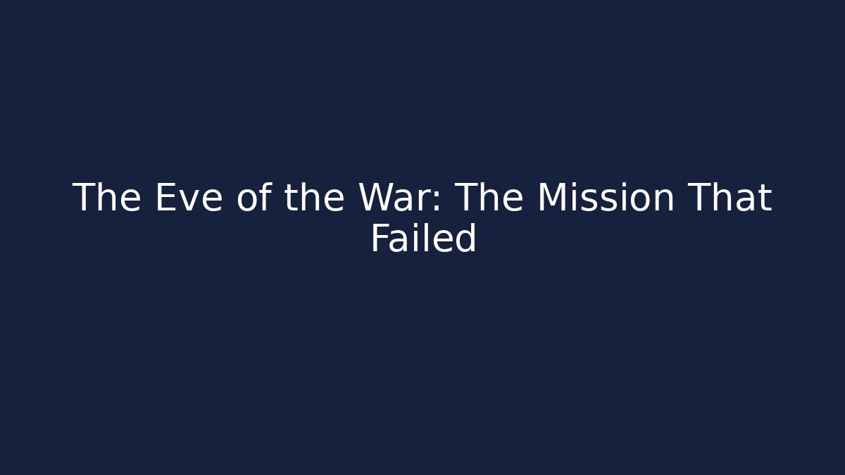 The Eve of the War: The Mission That Failed