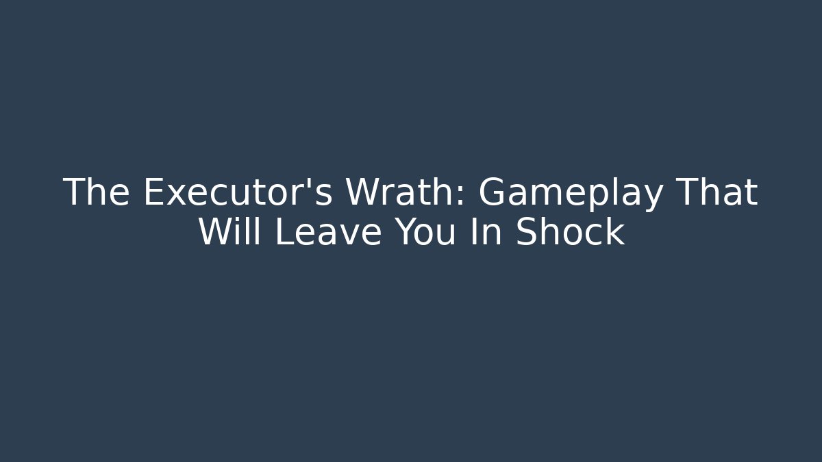 The Executor's Wrath: Gameplay That Will Leave You In Shock